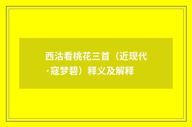 西沽看桃花三首（近现代·寇梦碧）释义及解释