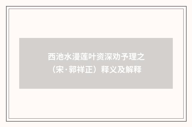 西池水漫莲叶资深劝予理之（宋·郭祥正）释义及解释