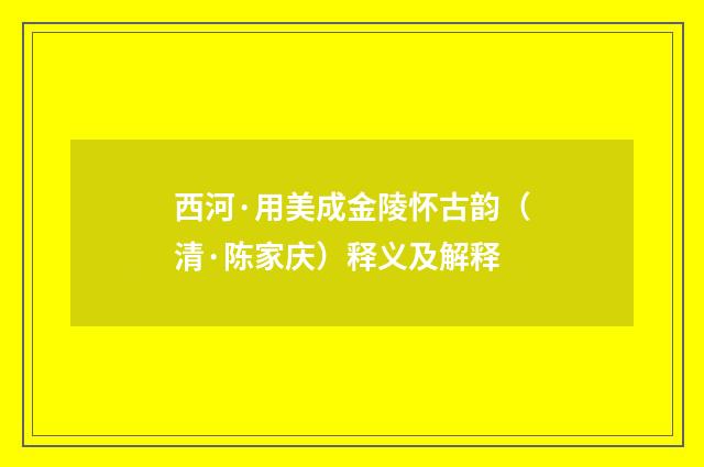 西河·用美成金陵怀古韵（清·陈家庆）释义及解释