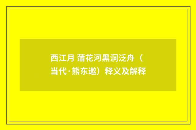 西江月 蒲花河黑洞泛舟（当代·熊东遨）释义及解释