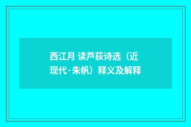 西江月 读芦荻诗选（近现代·朱帆）释义及解释