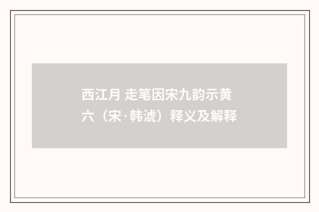 西江月 走笔因宋九韵示黄六（宋·韩淲）释义及解释