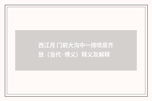 西江月 门前大沟中一排喷泉齐放（当代·傅义）释义及解释