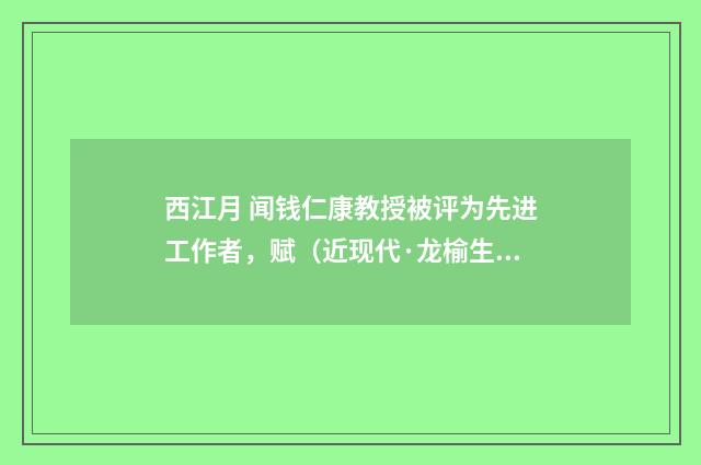 西江月 闻钱仁康教授被评为先进工作者，赋（近现代·龙榆生）释义及解释