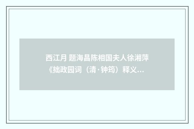 西江月 题海昌陈相国夫人徐湘萍《拙政园词（清·钟筠）释义及解释