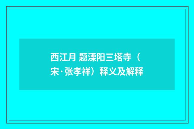 西江月 题溧阳三塔寺（宋·张孝祥）释义及解释