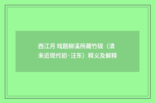 西江月 戏题柳溪所藏竹砚（清末近现代初·汪东）释义及解释