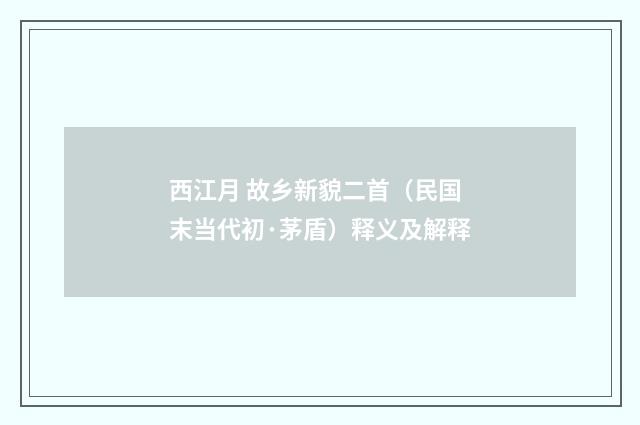 西江月 故乡新貌二首（民国末当代初·茅盾）释义及解释