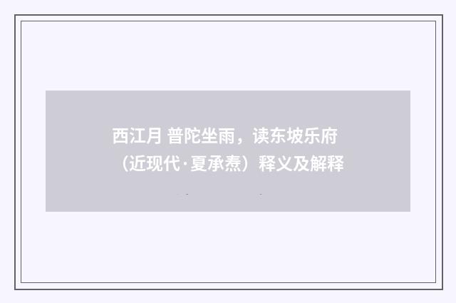 西江月 普陀坐雨，读东坡乐府（近现代·夏承焘）释义及解释