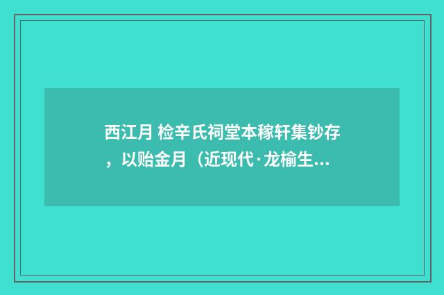 西江月 检辛氏祠堂本稼轩集钞存，以贻金月（近现代·龙榆生）释义及解释