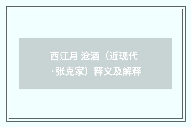 西江月 沧酒（近现代·张克家）释义及解释