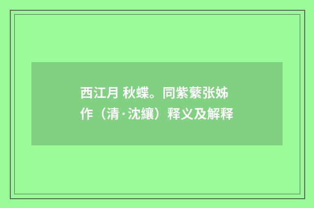 西江月 秋蝶。同紫蘩张姊作（清·沈纕）释义及解释