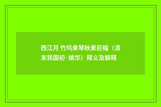 西江月 竹坞来琴秋景巨幅（清末民国初·姚华）释义及解释