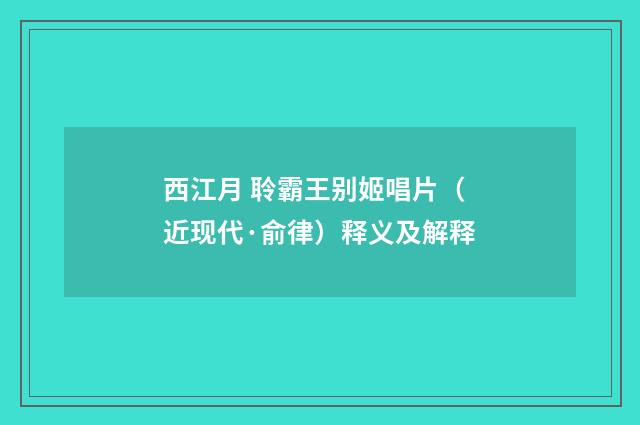 西江月 聆霸王别姬唱片（近现代·俞律）释义及解释