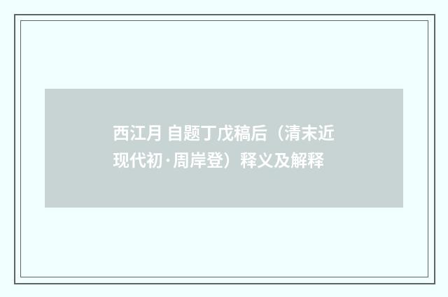 西江月 自题丁戊稿后（清末近现代初·周岸登）释义及解释