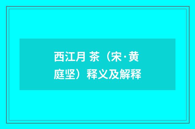 西江月 茶（宋·黄庭坚）释义及解释