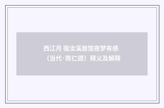 西江月 宿汝溪旅馆夜梦有感（当代·陈仁德）释义及解释