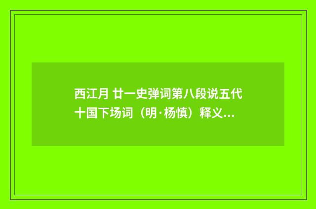 西江月 廿一史弹词第八段说五代十国下场词（明·杨慎）释义及解释