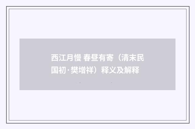 西江月慢 春昼有寄（清末民国初·樊增祥）释义及解释