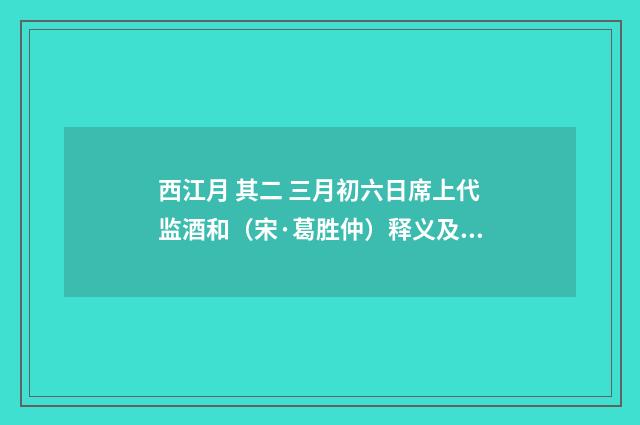 西江月 其二 三月初六日席上代监酒和（宋·葛胜仲）释义及解释