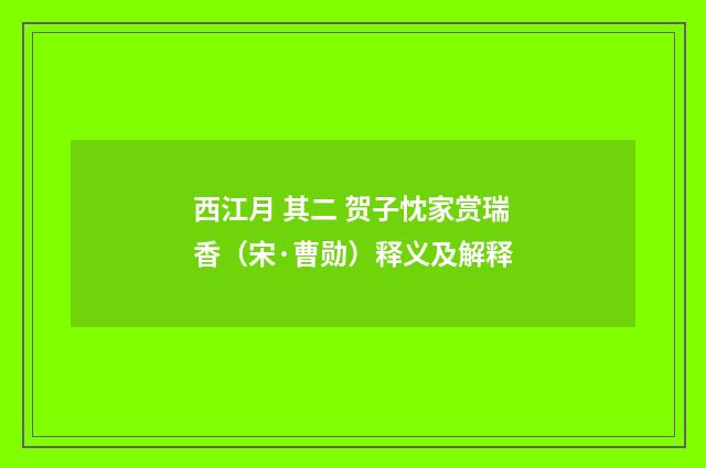 西江月 其二 贺子忱家赏瑞香（宋·曹勋）释义及解释
