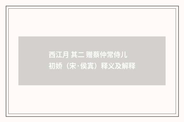 西江月 其二 赠蔡仲常侍儿初娇（宋·侯寘）释义及解释