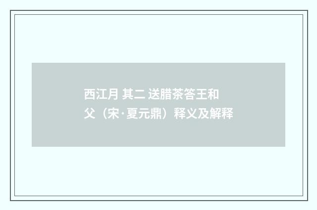 西江月 其二 送腊茶答王和父（宋·夏元鼎）释义及解释