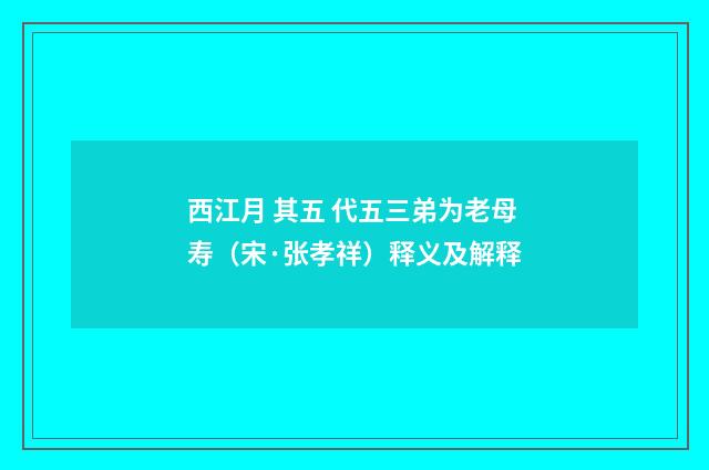 西江月 其五 代五三弟为老母寿（宋·张孝祥）释义及解释