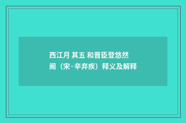 西江月 其五 和晋臣登悠然阁（宋·辛弃疾）释义及解释