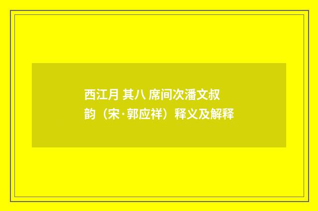 西江月 其八 席间次潘文叔韵（宋·郭应祥）释义及解释