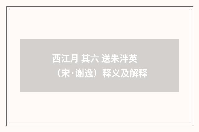 西江月 其六 送朱泮英（宋·谢逸）释义及解释