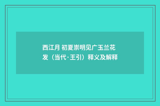 西江月 初夏崇明见广玉兰花发（当代·王引）释义及解释