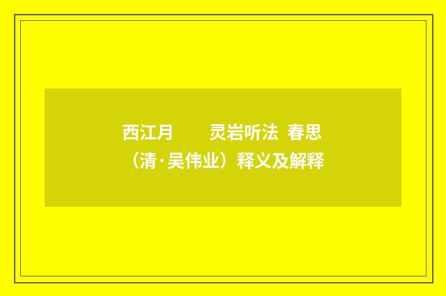 西江月　　灵岩听法 春思（清·吴伟业）释义及解释