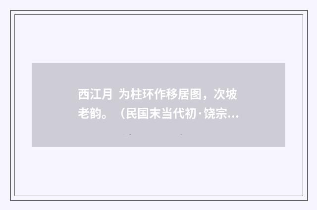西江月 为柱环作移居图，次坡老韵。（民国末当代初·饶宗颐）释义及解释