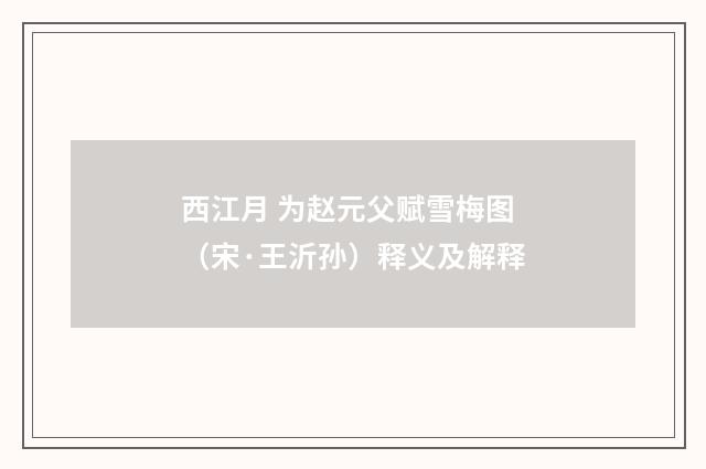 西江月 为赵元父赋雪梅图（宋·王沂孙）释义及解释