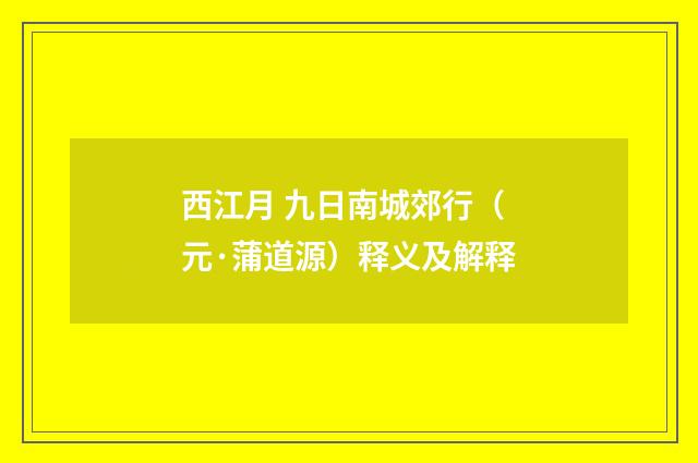 西江月 九日南城郊行（元·蒲道源）释义及解释