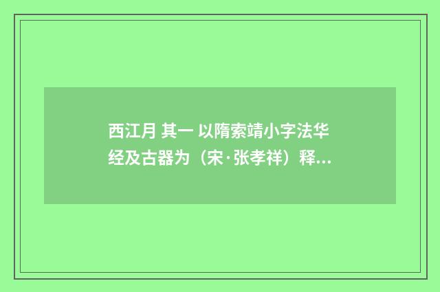 西江月 其一 以隋索靖小字法华经及古器为（宋·张孝祥）释义及解释