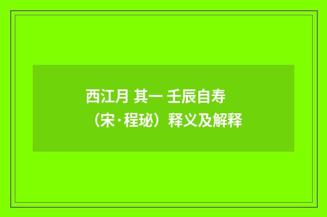 西江月 其一 壬辰自寿（宋·程珌）释义及解释