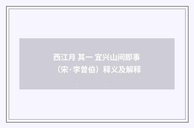西江月 其一 宜兴山间即事（宋·李曾伯）释义及解释