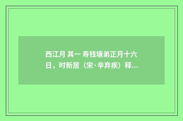 西江月 其一 寿钱塘弟正月十六日，时新居（宋·辛弃疾）释义及解释