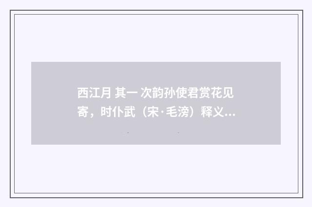 西江月 其一 次韵孙使君赏花见寄，时仆武（宋·毛滂）释义及解释