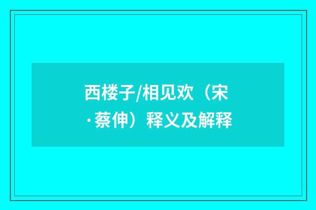 西楼子/相见欢（宋·蔡伸）释义及解释