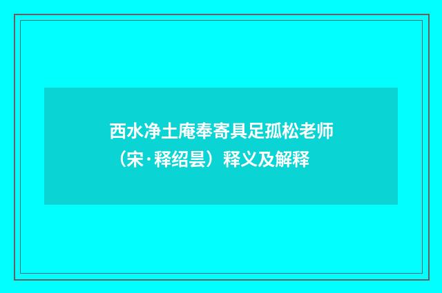 西水净土庵奉寄具足孤松老师（宋·释绍昙）释义及解释