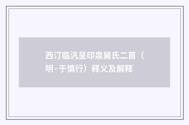 西汀临汎呈印泉舅氏二首（明·于慎行）释义及解释