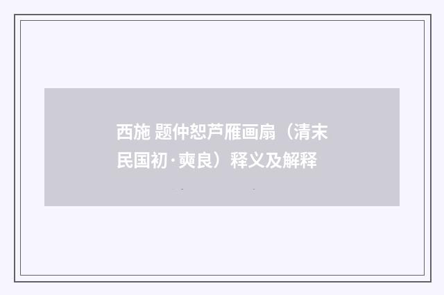 西施 题仲恕芦雁画扇（清末民国初·奭良）释义及解释