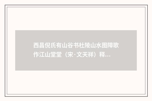 西昌倪氏有山谷书杜陵山水图障歌作江山堂堂（宋·文天祥）释义及解释