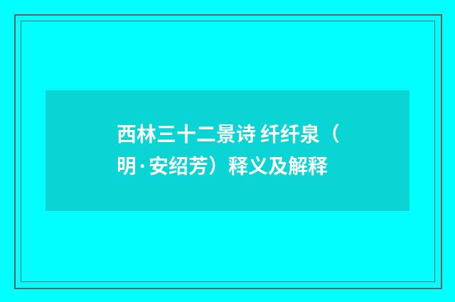西林三十二景诗 纤纤泉（明·安绍芳）释义及解释