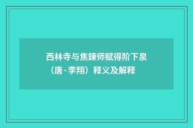 西林寺与焦鍊师赋得阶下泉（唐·李翔）释义及解释