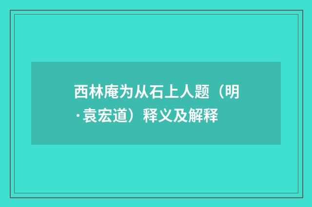 西林庵为从石上人题（明·袁宏道）释义及解释