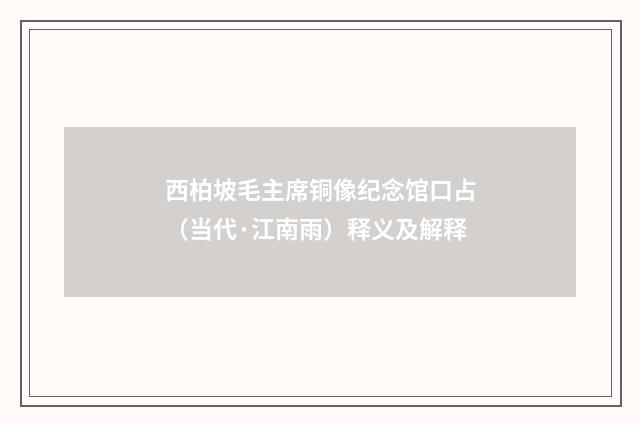 西柏坡毛主席铜像纪念馆口占（当代·江南雨）释义及解释